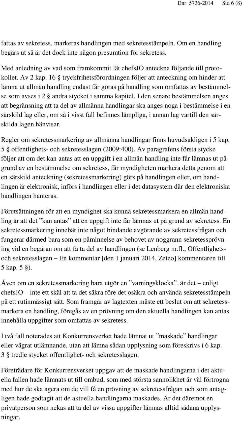 16 tryckfrihetsförordningen följer att anteckning om hinder att lämna ut allmän handling endast får göras på handling som omfattas av bestämmelse som avses i 2 andra stycket i samma kapitel.