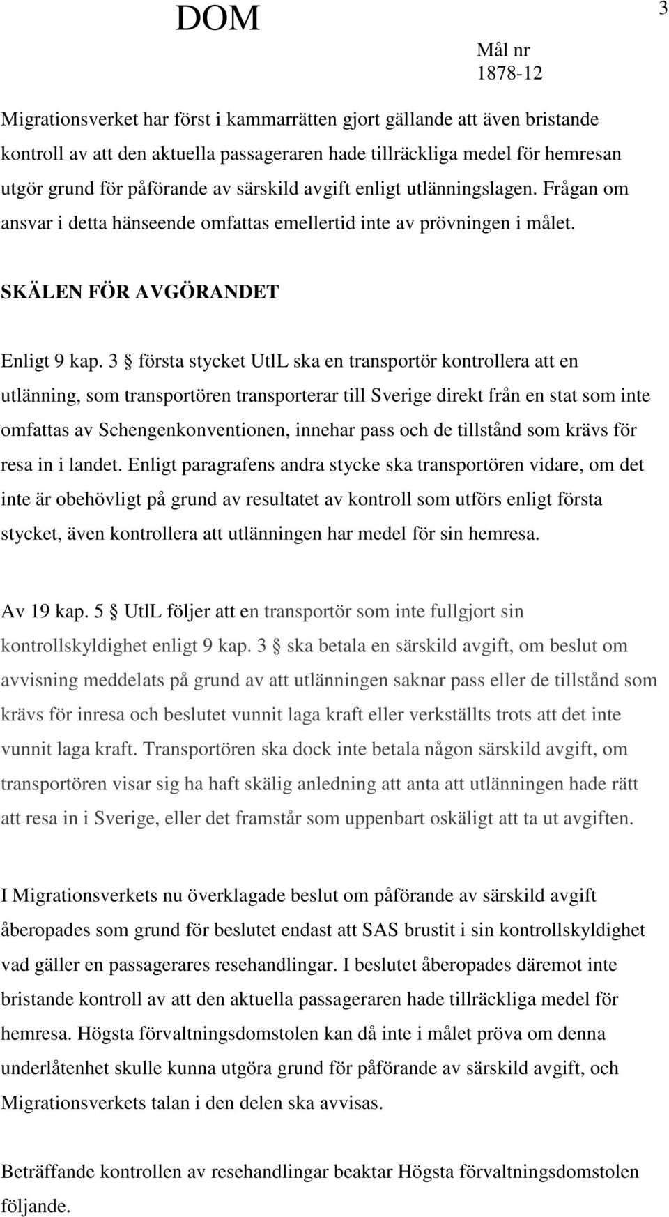 3 första stycket UtlL ska en transportör kontrollera att en utlänning, som transportören transporterar till Sverige direkt från en stat som inte omfattas av Schengenkonventionen, innehar pass och de