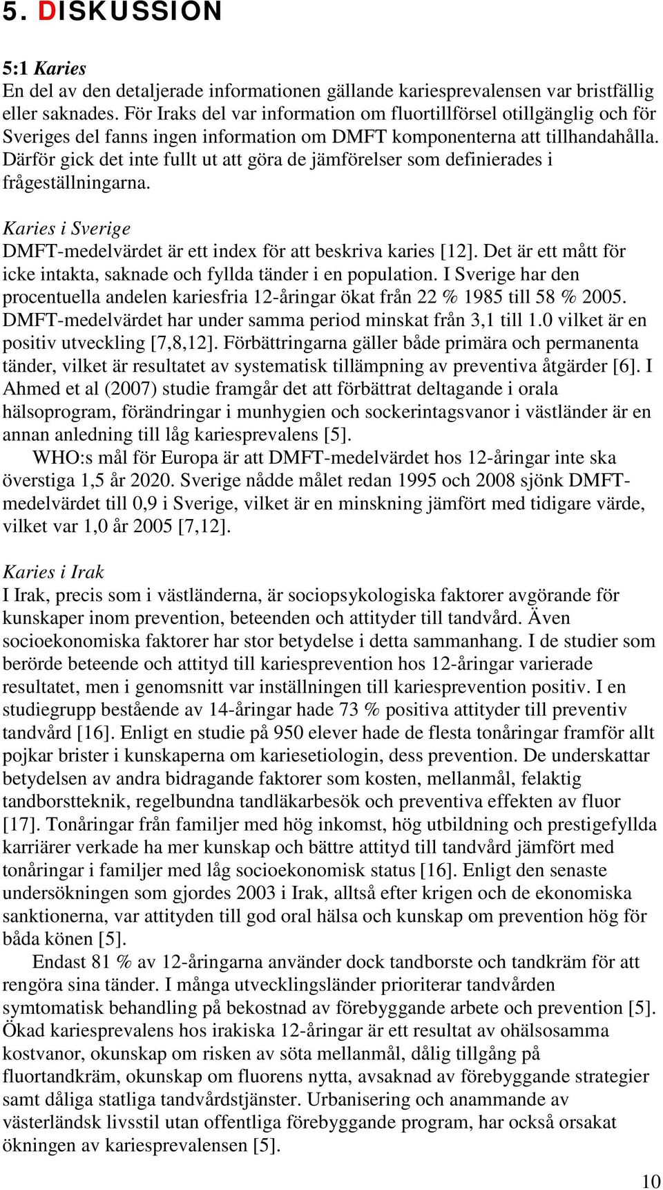 Därför gick det inte fullt ut att göra de jämförelser som definierades i frågeställningarna. Karies i Sverige DMFT-medelvärdet är ett index för att beskriva karies [12].