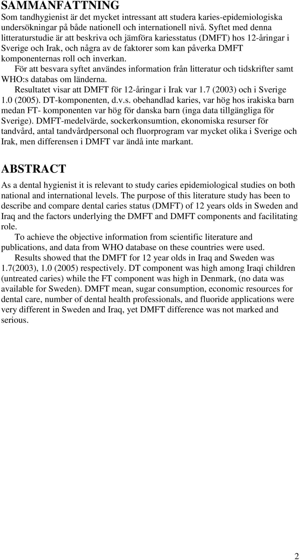För att besvara syftet användes information från litteratur och tidskrifter samt WHO:s databas om länderna. Resultatet visar att DMFT för 12-åringar i Irak var 1.7 (2003) och i Sverige 1.0 (2005).