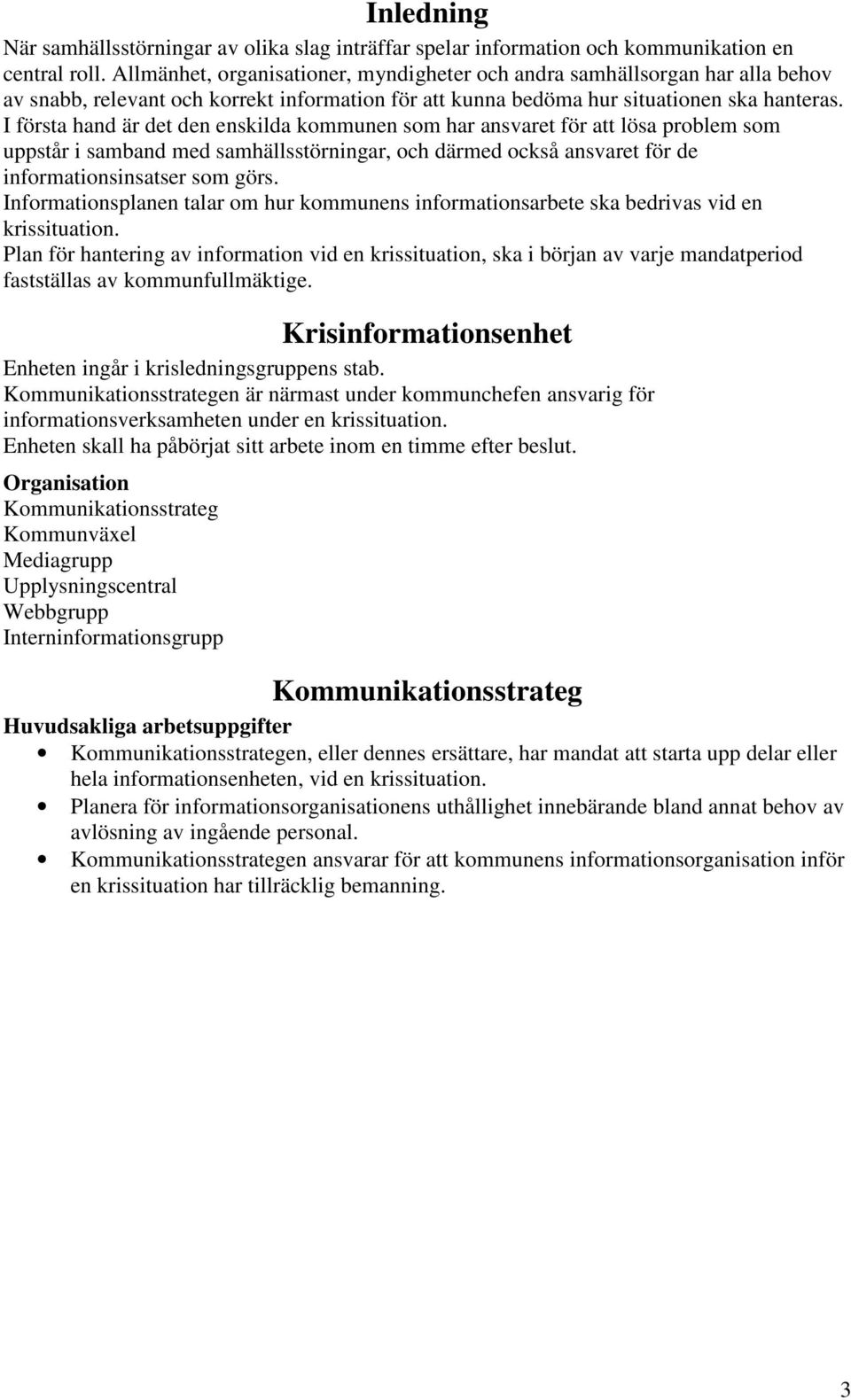 I första hand är det den enskilda kommunen som har ansvaret för att lösa problem som uppstår i samband med samhällsstörningar, och därmed också ansvaret för de informationsinsatser som görs.