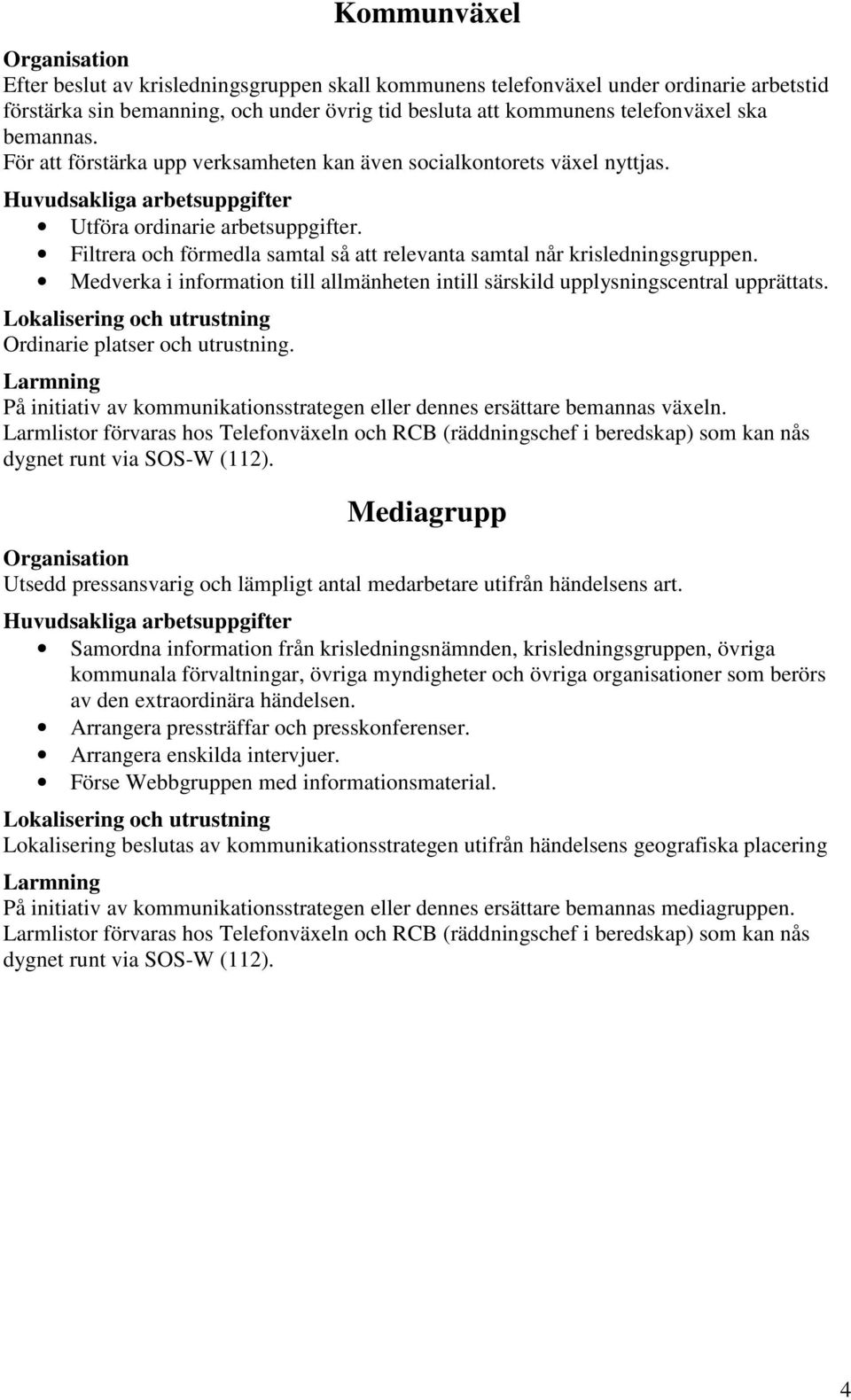 Medverka i information till allmänheten intill särskild upplysningscentral upprättats. Ordinarie platser och utrustning. På initiativ av kommunikationsstrategen eller dennes ersättare bemannas växeln.