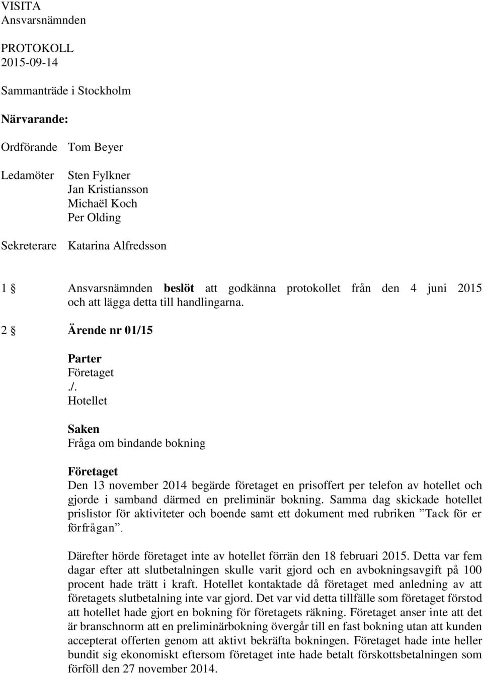 2 Ärende nr 01/15 Företaget Fråga om bindande bokning Företaget Den 13 november 2014 begärde företaget en prisoffert per telefon av hotellet och gjorde i samband därmed en preliminär bokning.