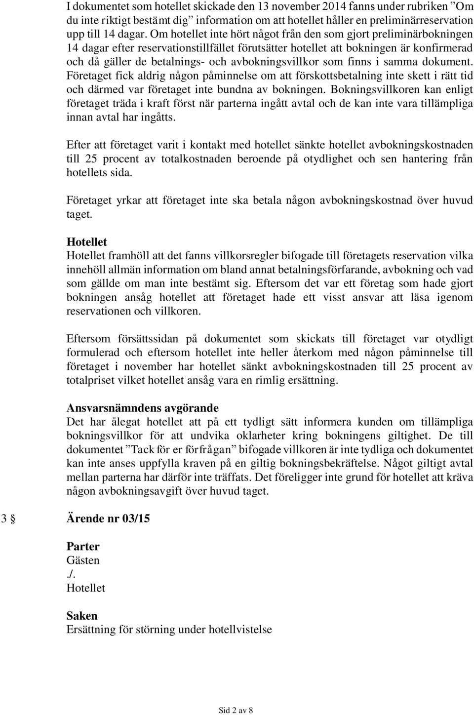 avbokningsvillkor som finns i samma dokument. Företaget fick aldrig någon påminnelse om att förskottsbetalning inte skett i rätt tid och därmed var företaget inte bundna av bokningen.