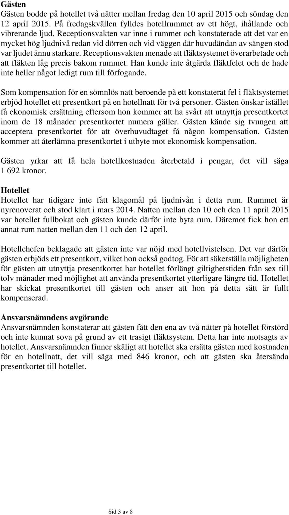 Receptionsvakten menade att fläktsystemet överarbetade och att fläkten låg precis bakom rummet. Han kunde inte åtgärda fläktfelet och de hade inte heller något ledigt rum till förfogande.