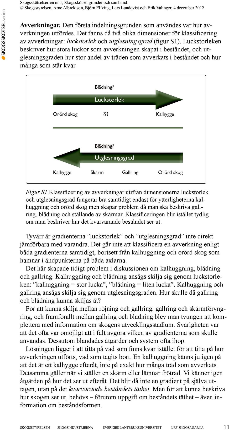 Luckstorleken beskriver hur stora luckor som avverkningen skapat i beståndet, och utglesningsgraden hur stor andel av träden som avverkats i beståndet och hur många som står kvar. Blädning?