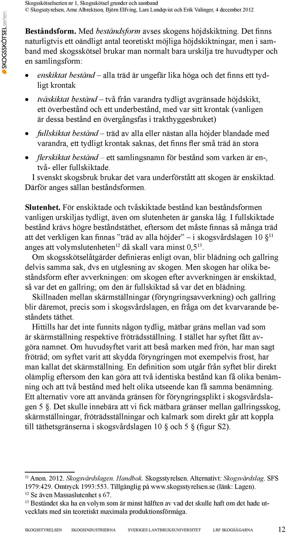 alla träd är ungefär lika höga och det finns ett tydligt krontak tvåskiktat bestånd två från varandra tydligt avgränsade höjdskikt, ett överbestånd och ett underbestånd, med var sitt krontak
