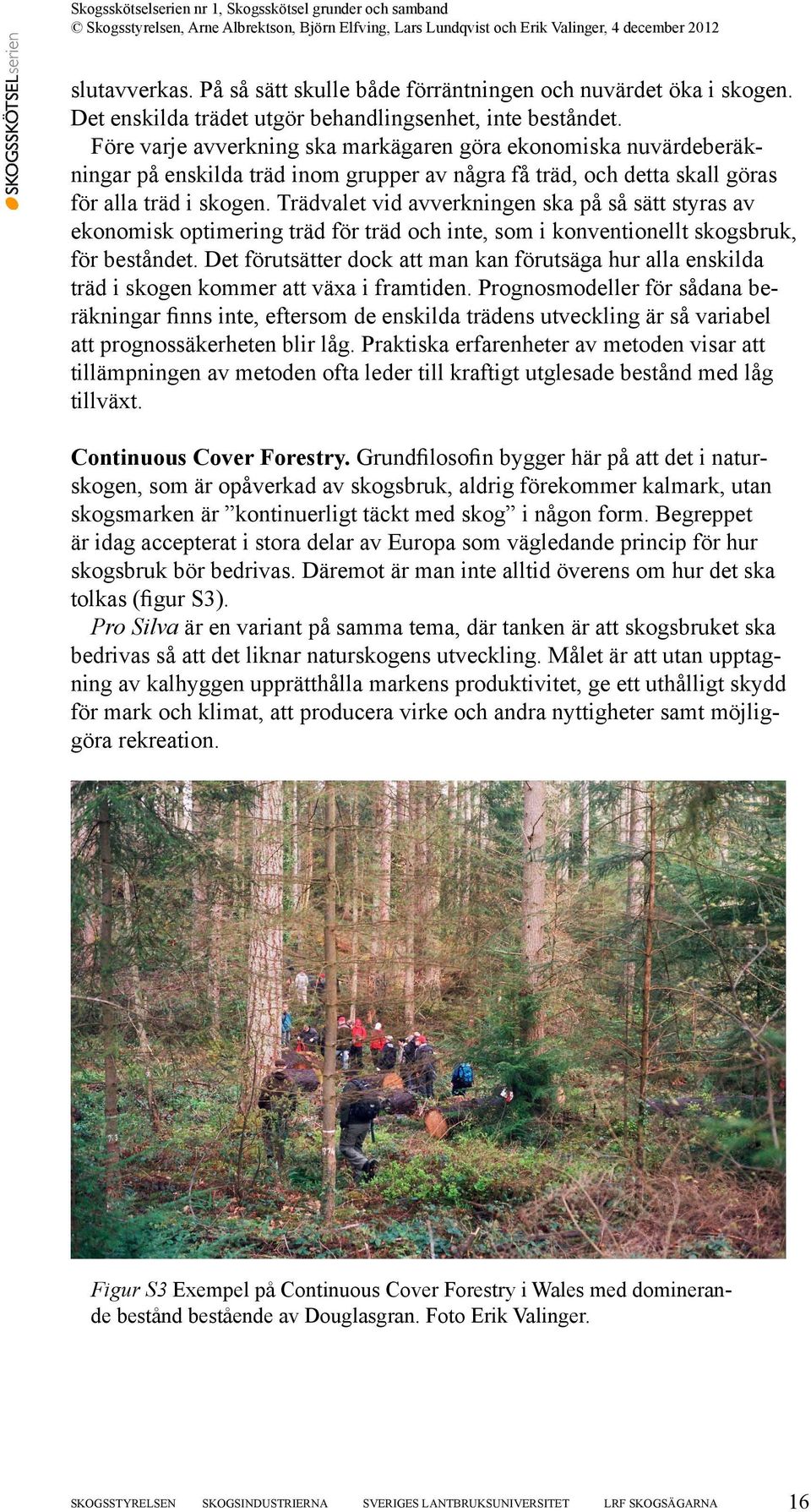 Trädvalet vid avverkningen ska på så sätt styras av ekonomisk optimering träd för träd och inte, som i konventionellt skogsbruk, för beståndet.