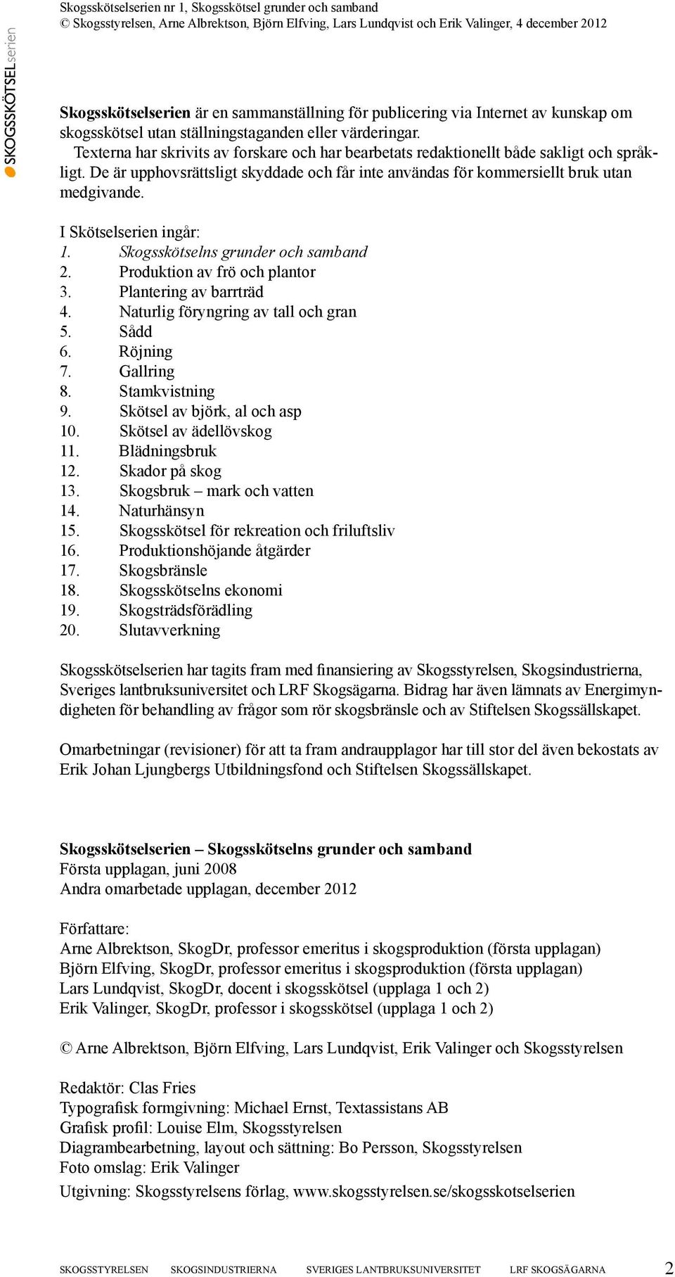 I Skötselserien ingår: 1. Skogsskötselns grunder och samband 2. Produktion av frö och plantor 3. Plantering av barrträd 4. Naturlig föryngring av tall och gran 5. Sådd 6. Röjning 7. Gallring 8.