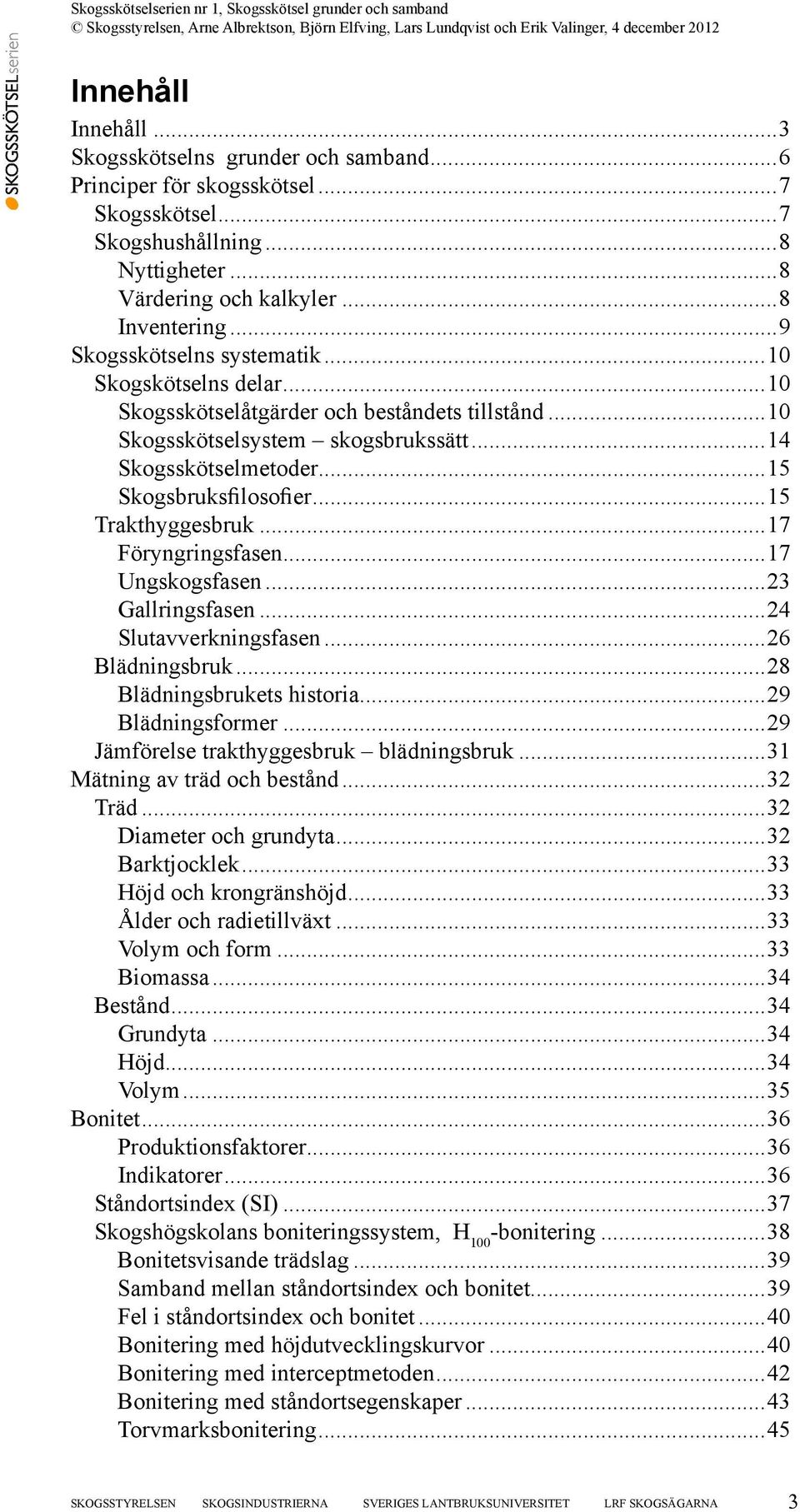 ..15 Trakthyggesbruk...17 Föryngringsfasen...17 Ungskogsfasen...23 Gallringsfasen...24 Slutavverkningsfasen...26 Blädningsbruk...28 Blädningsbrukets historia...29 Blädningsformer.