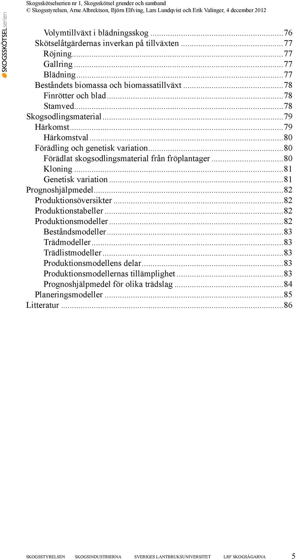 ..81 Prognoshjälpmedel...82 Produktionsöversikter...82 Produktionstabeller...82 Produktionsmodeller...82 Beståndsmodeller...83 Trädmodeller...83 Trädlistmodeller...83 Produktionsmodellens delar.