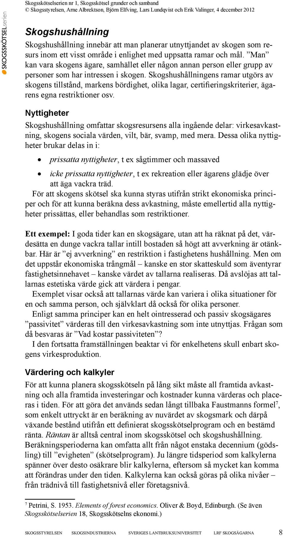 Skogshushållningens ramar utgörs av skogens tillstånd, markens bördighet, olika lagar, certifieringskriterier, ägarens egna restriktioner osv.