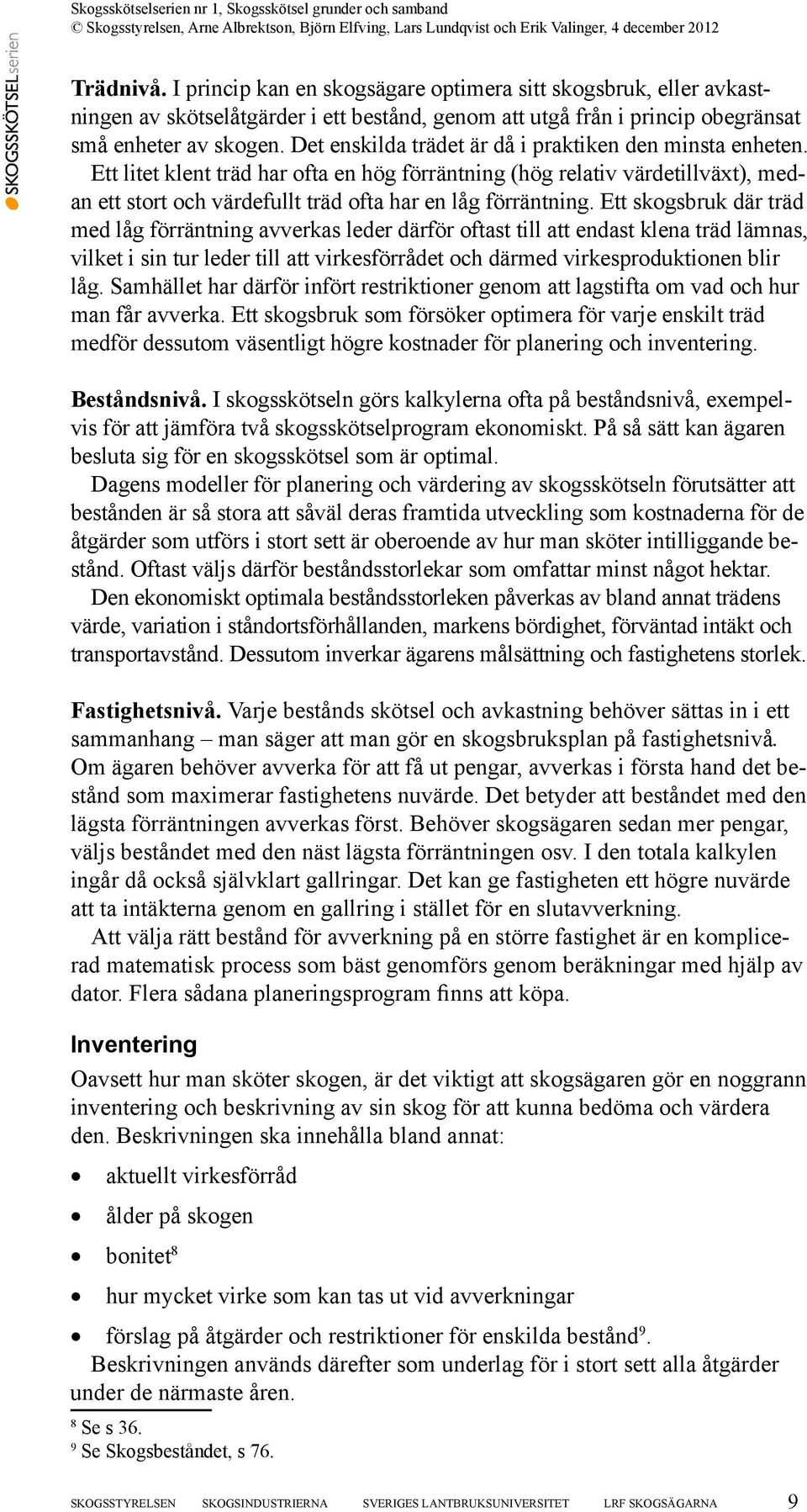 Ett skogsbruk där träd med låg förräntning avverkas leder därför oftast till att endast klena träd lämnas, vilket i sin tur leder till att virkesförrådet och därmed virkesproduktionen blir låg.