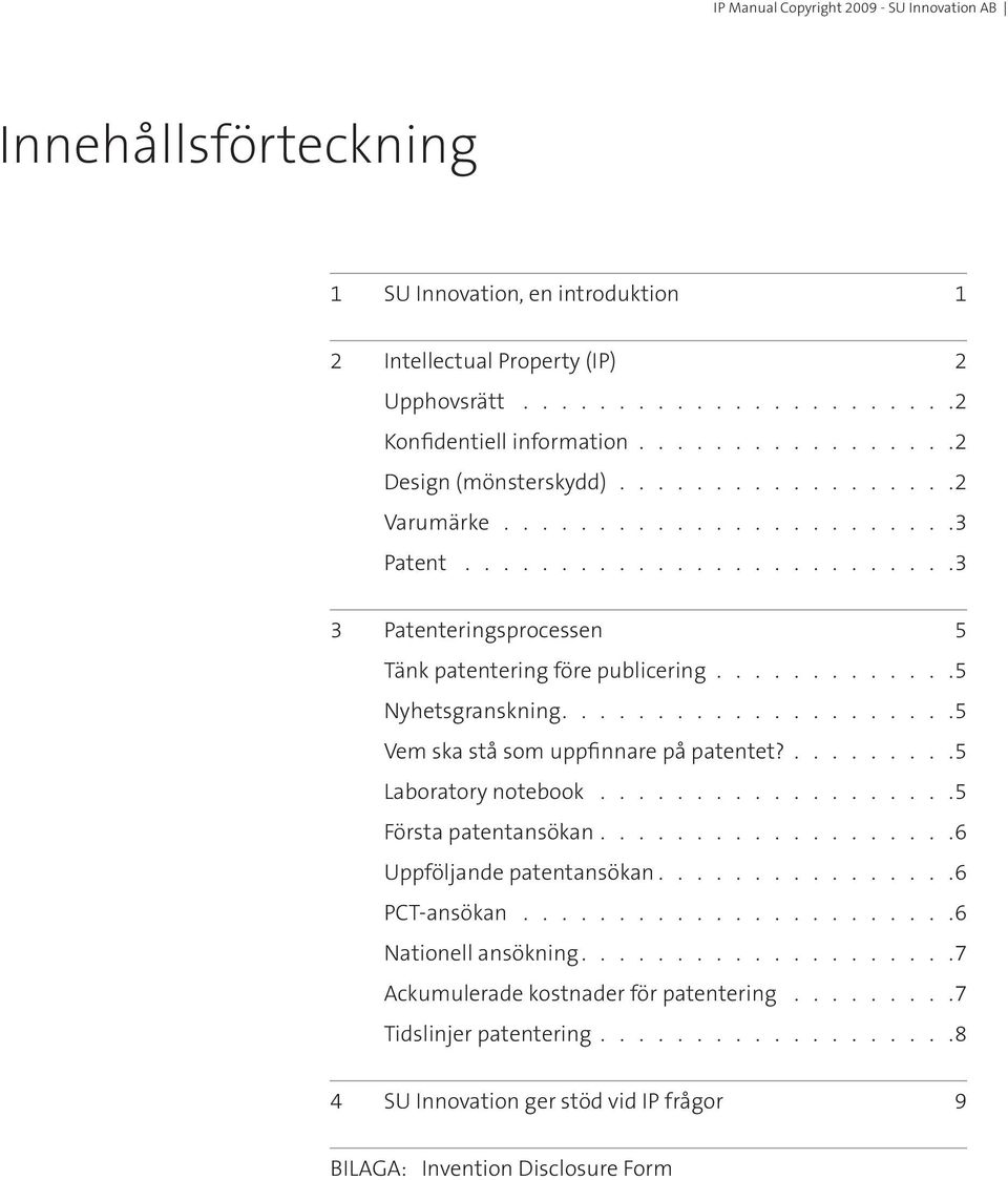 ............ 5 Nyhetsgranskning.....................5 Vem ska stå som uppfinnare på patentet?.........5 Laboratory notebook................... 5 Första patentansökan...................6 Uppföljande patentansökan.