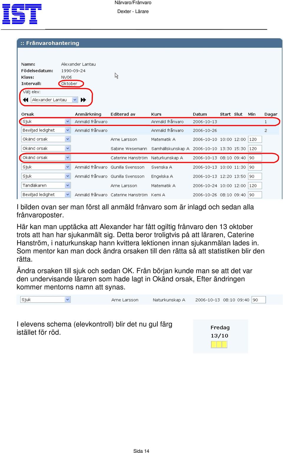 Detta beror troligtvis på att läraren, Caterine Hanström, i naturkunskap hann kvittera lektionen innan sjukanmälan lades in.