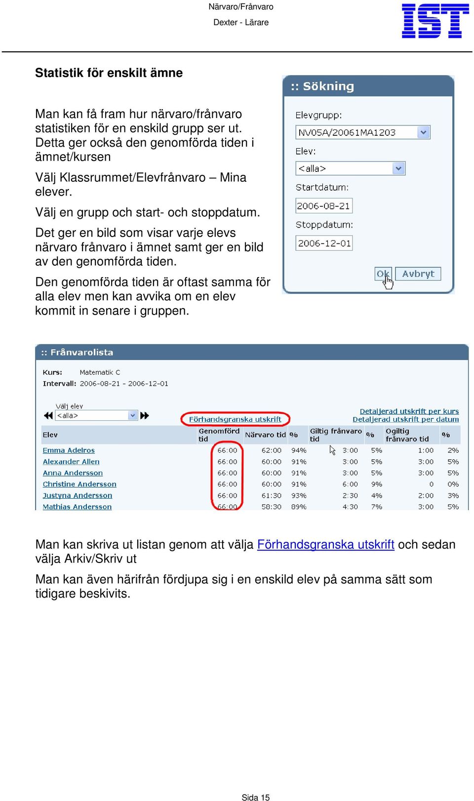 Det ger en bild som visar varje elevs närvaro frånvaro i ämnet samt ger en bild av den genomförda tiden.