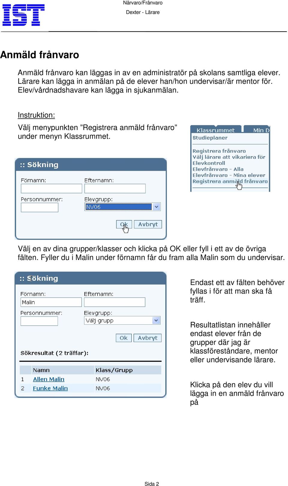 Välj en av dina grupper/klasser och klicka på OK eller fyll i ett av de övriga fälten. Fyller du i Malin under förnamn får du fram alla Malin som du undervisar.