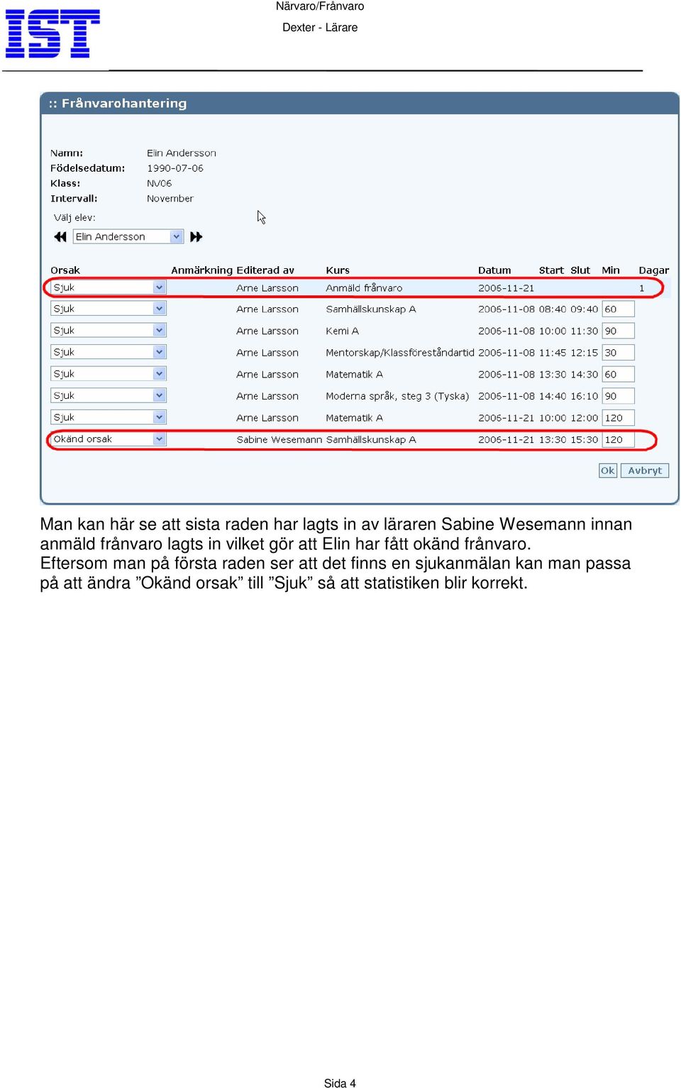 Eftersom man på första raden ser att det finns en sjukanmälan kan man