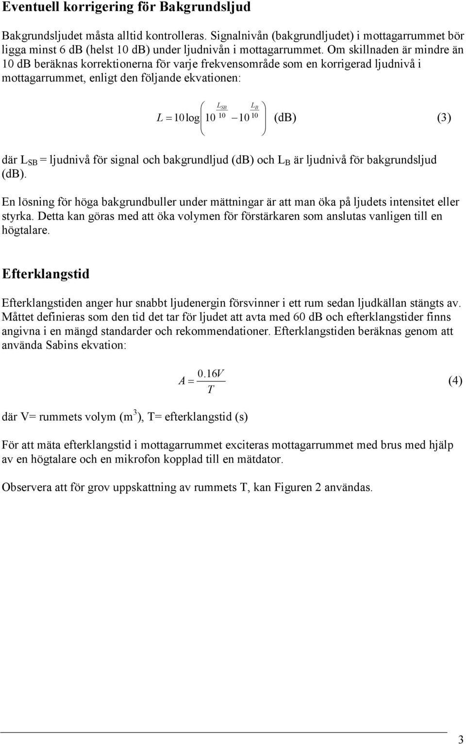 där L SB = ljudnivå för signal och bakgrundljud (db) och L B är ljudnivå för bakgrundsljud (db). En lösning för höga bakgrundbuller under mättningar är att man öka på ljudets intensitet eller styrka.