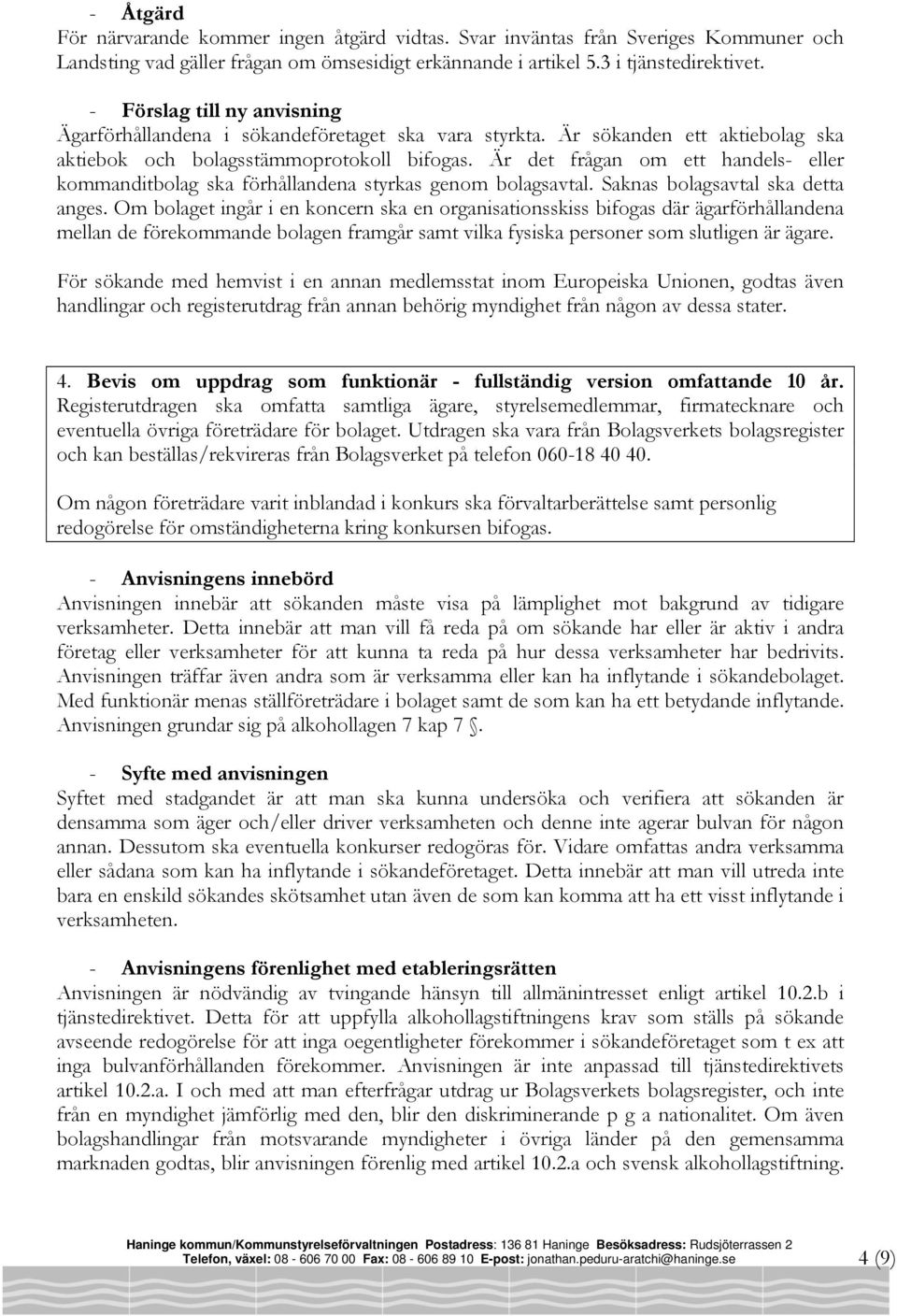 Är det frågan om ett handels- eller kommanditbolag ska förhållandena styrkas genom bolagsavtal. Saknas bolagsavtal ska detta anges.