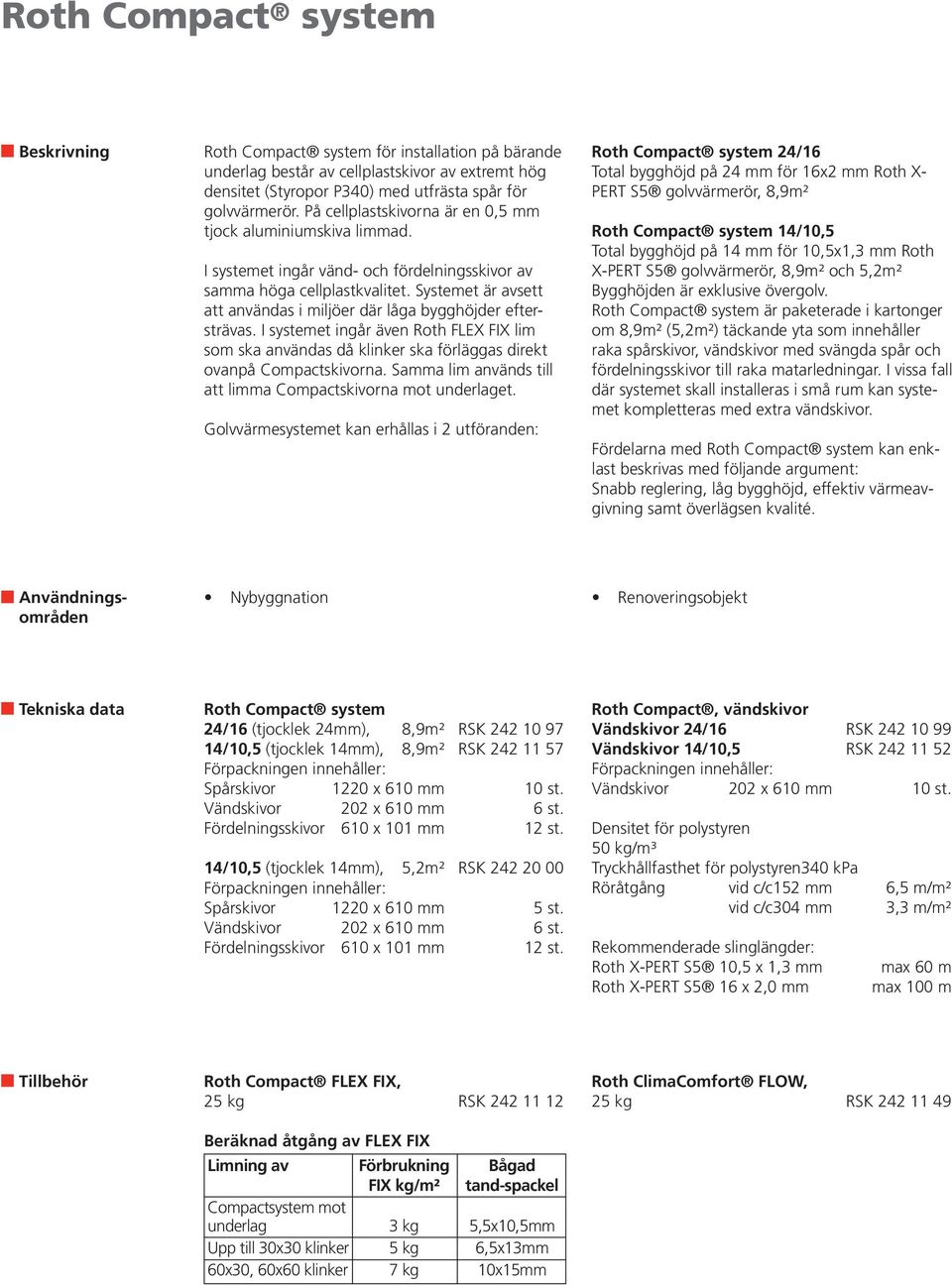 Systemet är avsett att användas i miljöer där låga bygghöjder eftersträvas. I systemet ingår även Roth FLEX FIX lim som ska användas då klinker ska förläggas direkt ovanpå Compactskivorna.