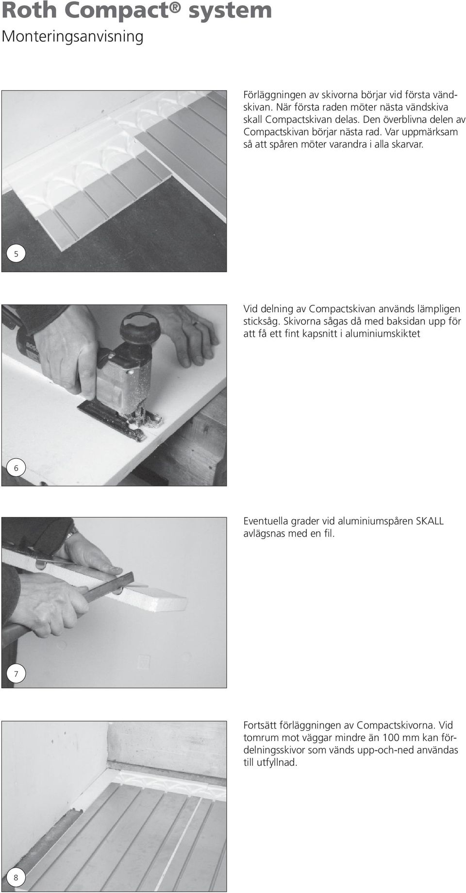 5 Vid delning av Compactskivan används lämpligen sticksåg.
