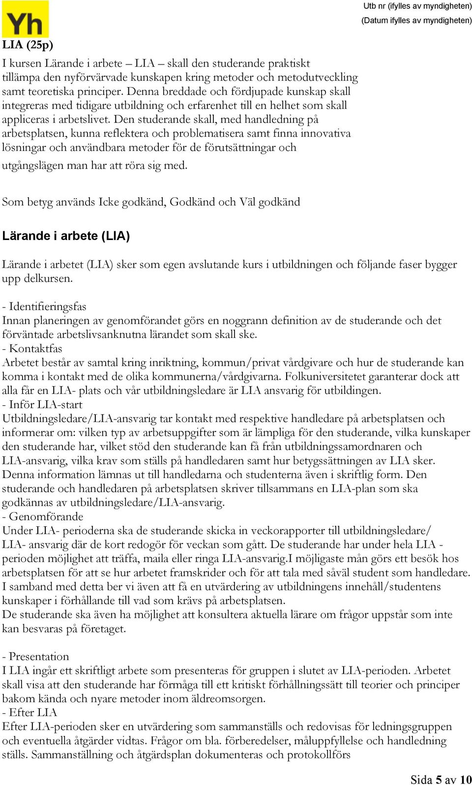 Den studerande skall, med handledning på arbetsplatsen, kunna reflektera och problematisera samt finna innovativa lösningar och användbara metoder för de förutsättningar och utgångslägen man har att