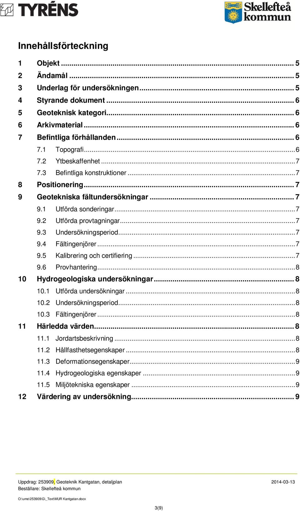 .. 7 9.4 Fältingenjörer... 7 9.5 Kalibrering och certifiering... 7 9.6 Provhantering... 8 10 Hydrogeologiska undersökningar... 8 10.1 Utförda undersökningar... 8 10.2 Undersökningsperiod... 8 10.3 Fältingenjörer.