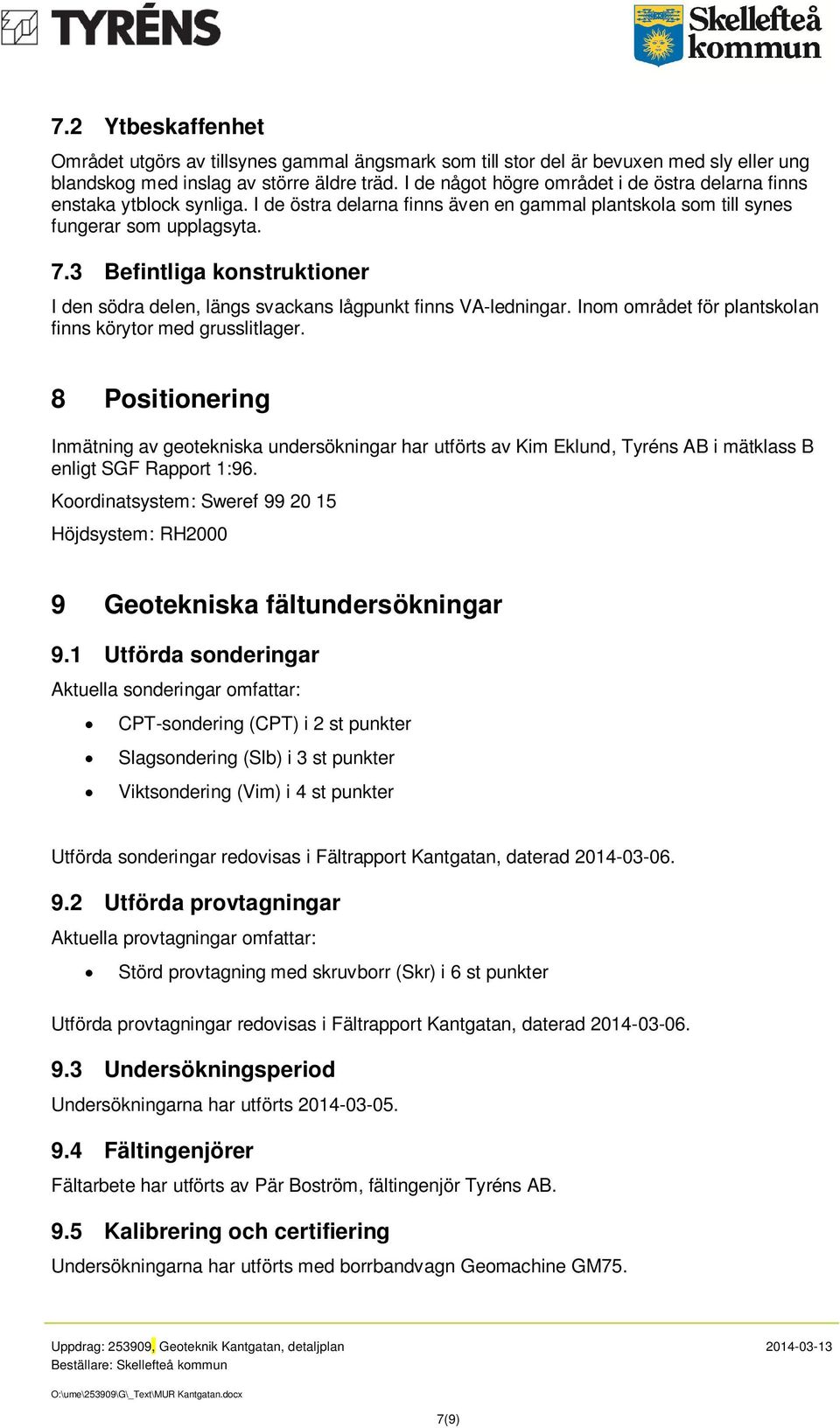 3 Befintliga konstruktioner I den södra delen, längs svackans lågpunkt finns VA-ledningar. Inom området för plantskolan finns körytor med grusslitlager.