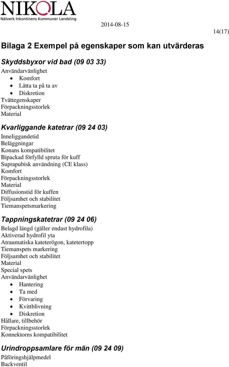 Tiemanspetsmarkering Tappningskatetrar (09 24 06) Belagd längd (gäller endast hydrofila) Aktiverad hydrofil yta Atraumatiska kateterögon, katetertopp Tiemanspets markering Följsamhet och