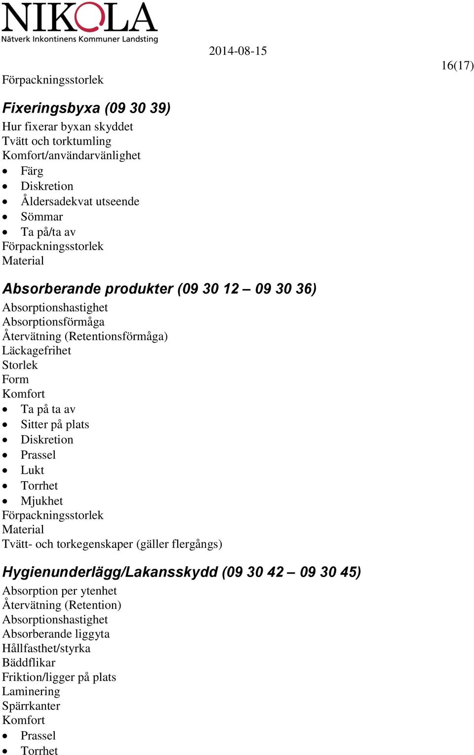 Sitter på plats Diskretion Prassel Lukt Torrhet Mjukhet Tvätt- och torkegenskaper (gäller flergångs) Hygienunderlägg/Lakansskydd (09 30 42 09 30 45) Absorption per