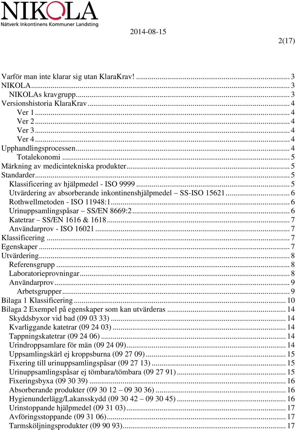 .. 6 Rothwellmetoden - ISO 11948:1... 6 Urinuppsamlingspåsar SS/EN 8669:2... 6 Katetrar SS/EN 1616 & 1618... 7 Användarprov - ISO 16021... 7 Klassificering... 7 Egenskaper... 7 Utvärdering.