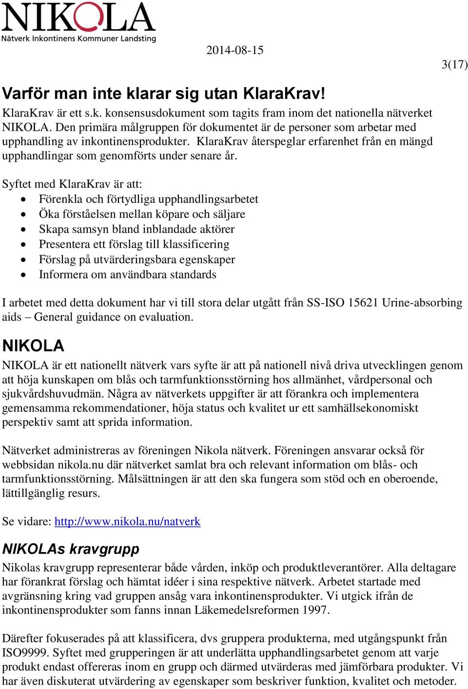 Syftet med KlaraKrav är att: Förenkla och förtydliga upphandlingsarbetet Öka förståelsen mellan köpare och säljare Skapa samsyn bland inblandade aktörer Presentera ett förslag till klassificering