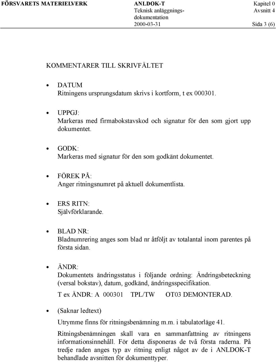 FÖREK PÅ: Anger ritningsnumret på aktuell dokumentlista. ERS RITN: Självförklarande. BLAD NR: Bladnumrering anges som blad nr åtföljt av totalantal inom parentes på första sidan.