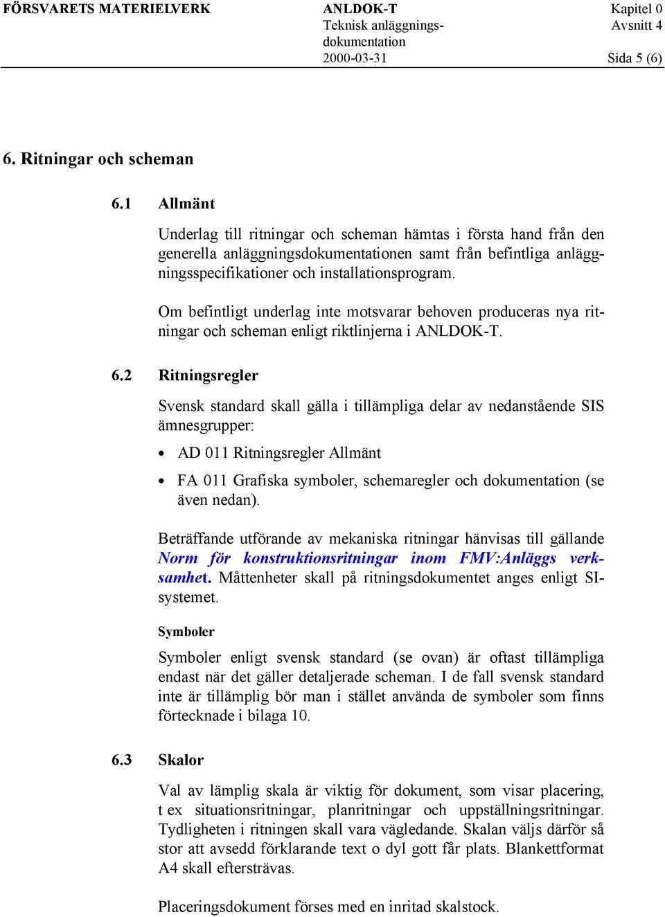 Om befintligt underlag inte motsvarar behoven produceras nya ritningar och scheman enligt riktlinjerna i ANLDOK-T. 6.