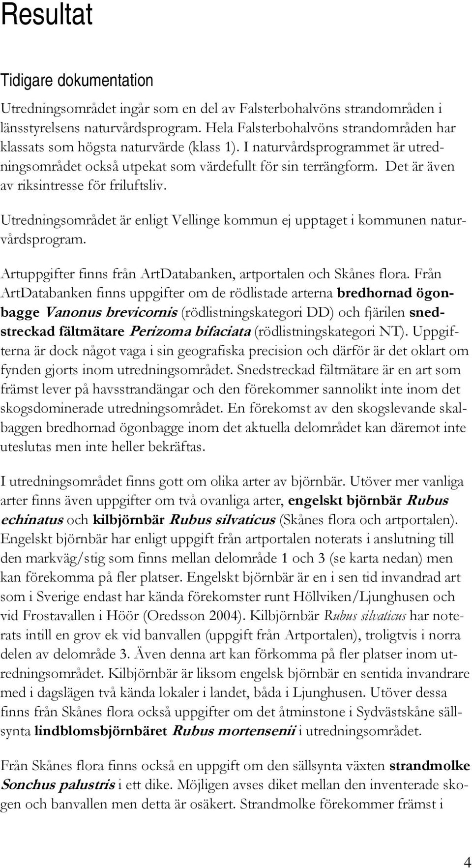 Det är även av riksintresse för friluftsliv. Utredningsområdet är enligt Vellinge kommun ej upptaget i kommunen naturvårdsprogram. Artuppgifter finns från ArtDatabanken, artportalen och Skånes flora.