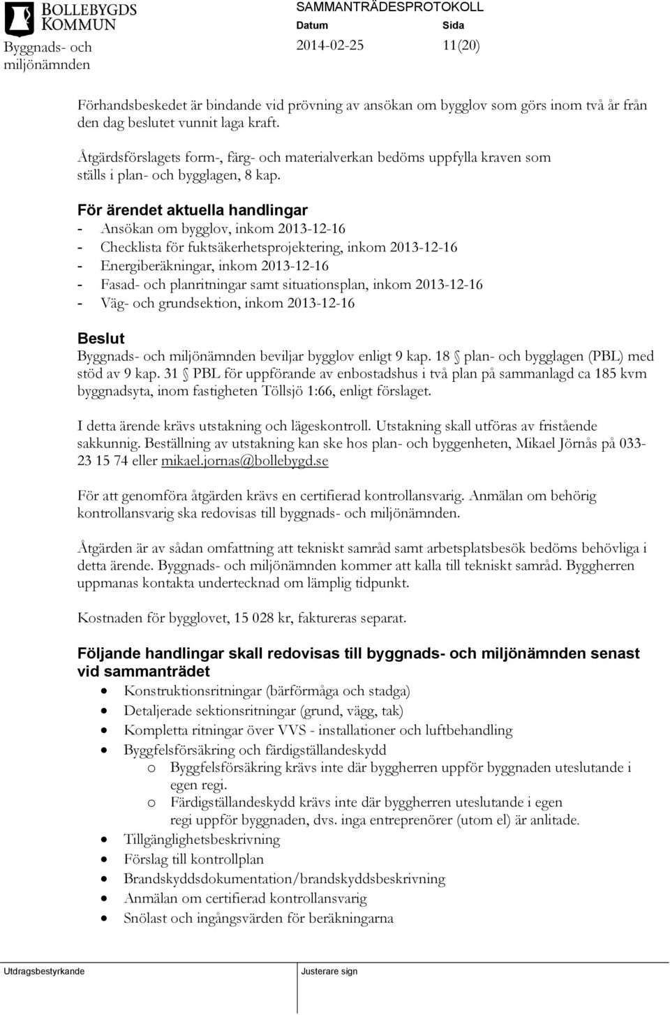 För ärendet aktuella handlingar - Ansökan om bygglov, inkom 2013-12-16 - Checklista för fuktsäkerhetsprojektering, inkom 2013-12-16 - Energiberäkningar, inkom 2013-12-16 - Fasad- och planritningar