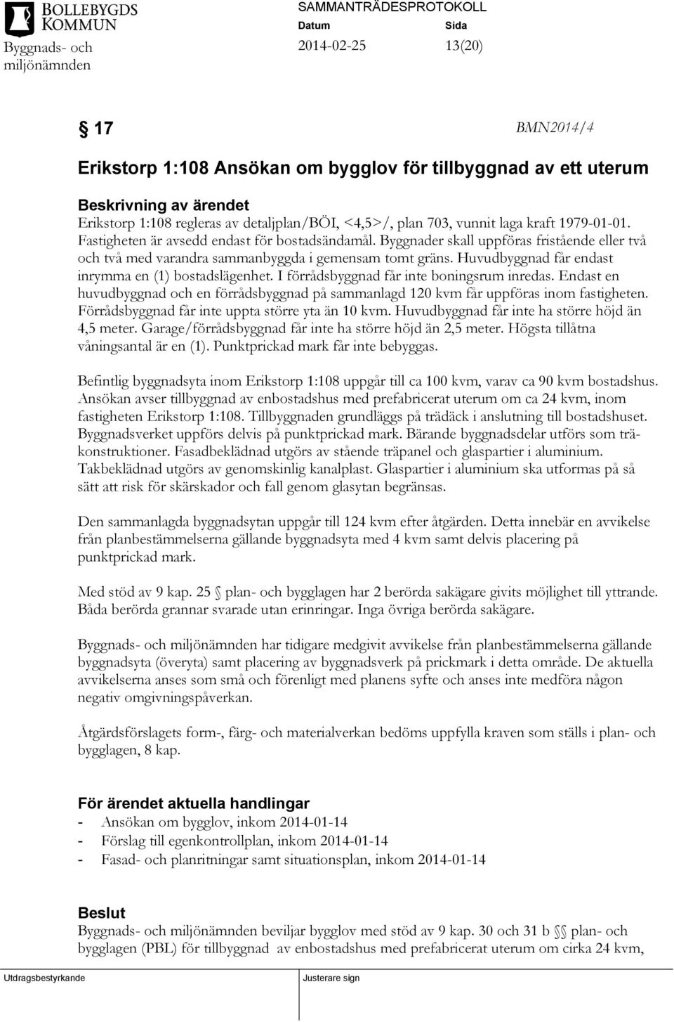 Huvudbyggnad får endast inrymma en (1) bostadslägenhet. I förrådsbyggnad får inte boningsrum inredas. Endast en huvudbyggnad och en förrådsbyggnad på sammanlagd 120 kvm får uppföras inom fastigheten.