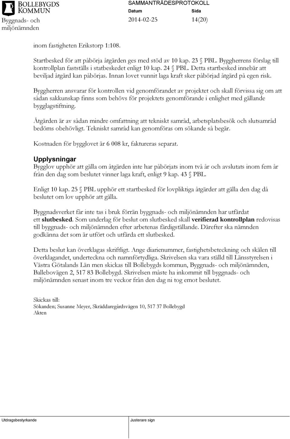 Byggherren ansvarar för kontrollen vid genomförandet av projektet och skall förvissa sig om att sådan sakkunskap finns som behövs för projektets genomförande i enlighet med gällande bygglagstiftning.