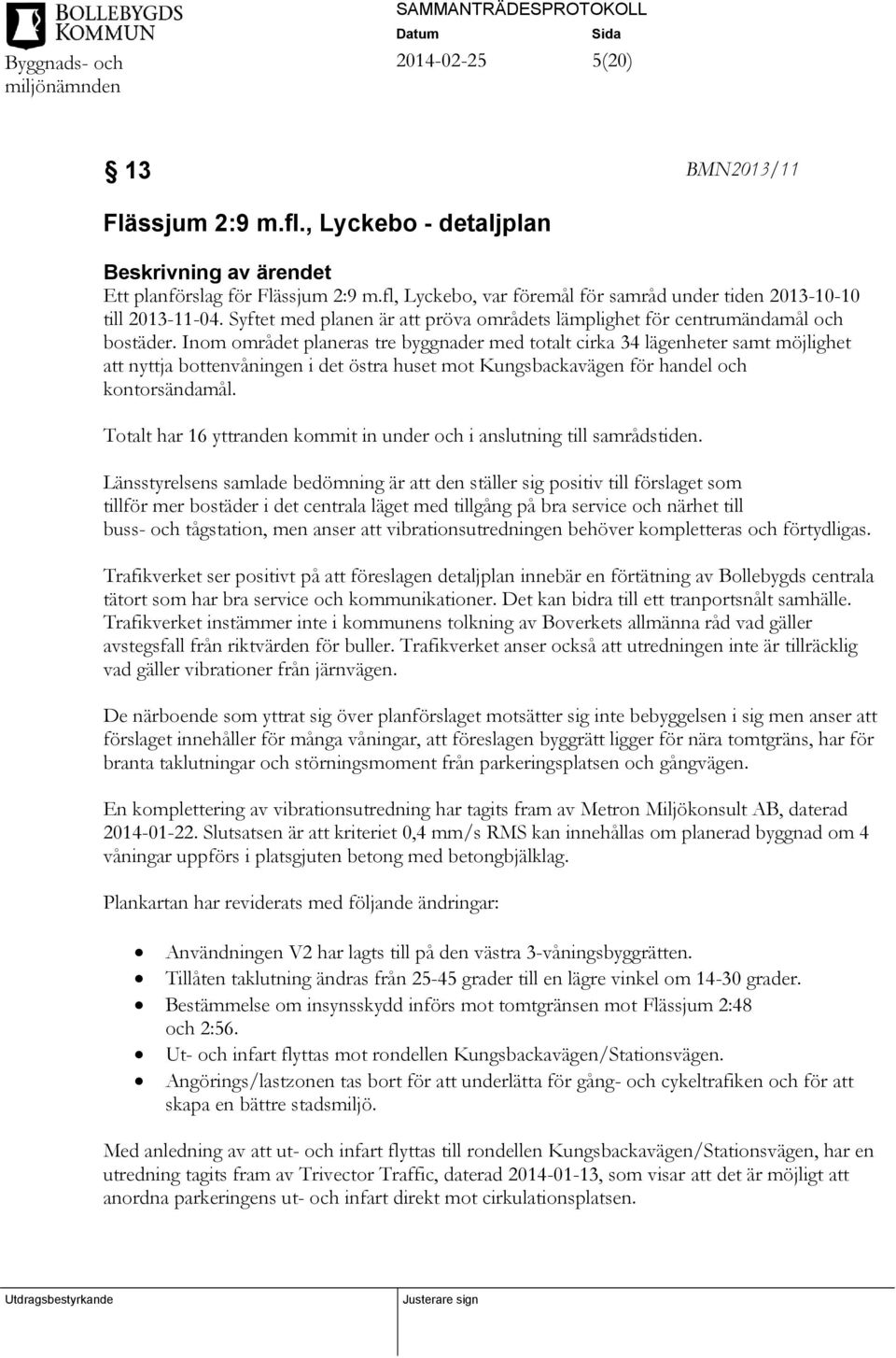 Inom området planeras tre byggnader med totalt cirka 34 lägenheter samt möjlighet att nyttja bottenvåningen i det östra huset mot Kungsbackavägen för handel och kontorsändamål.