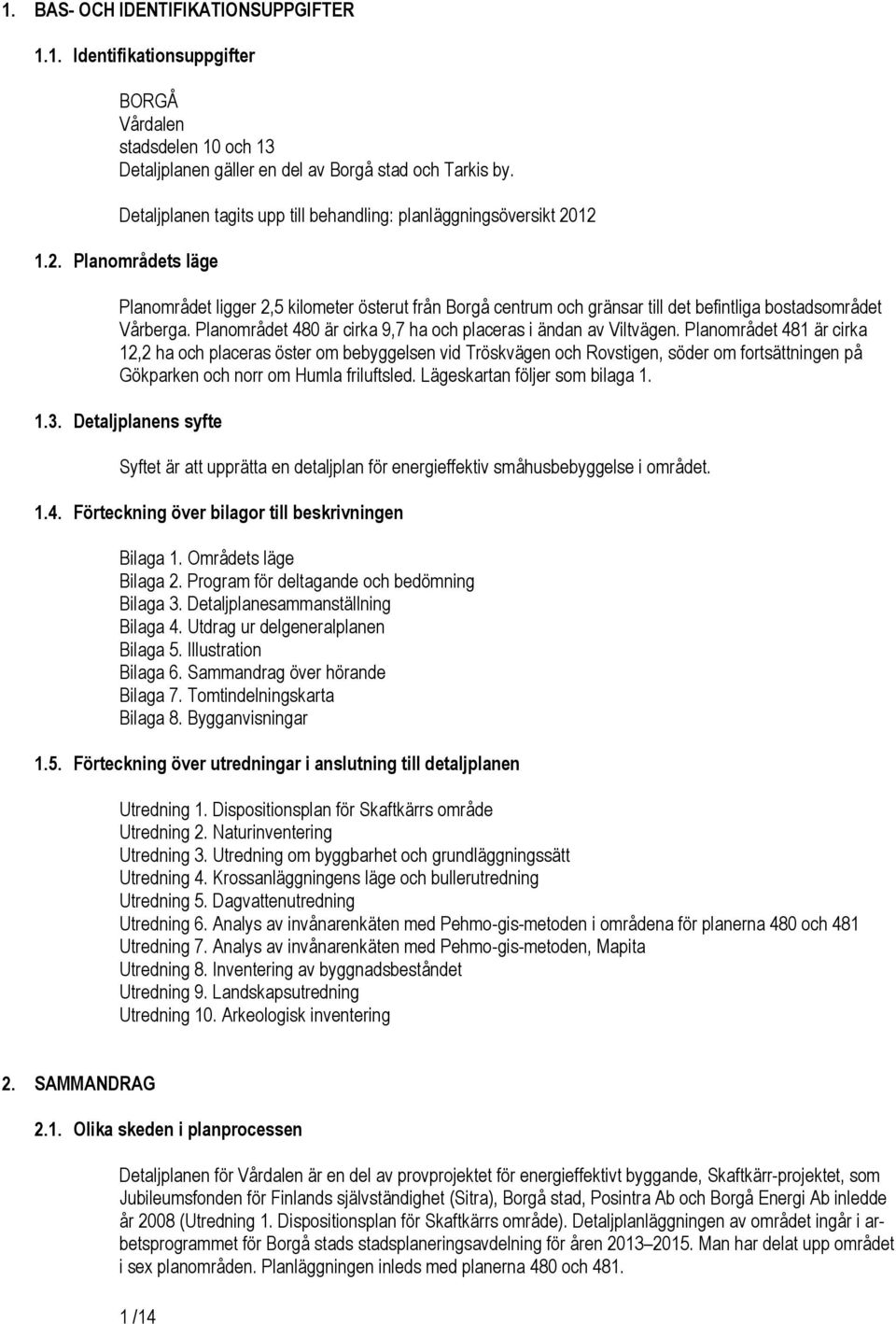 Planområdet 0 är cira, ha och placeras i ändan av Viltvägen.