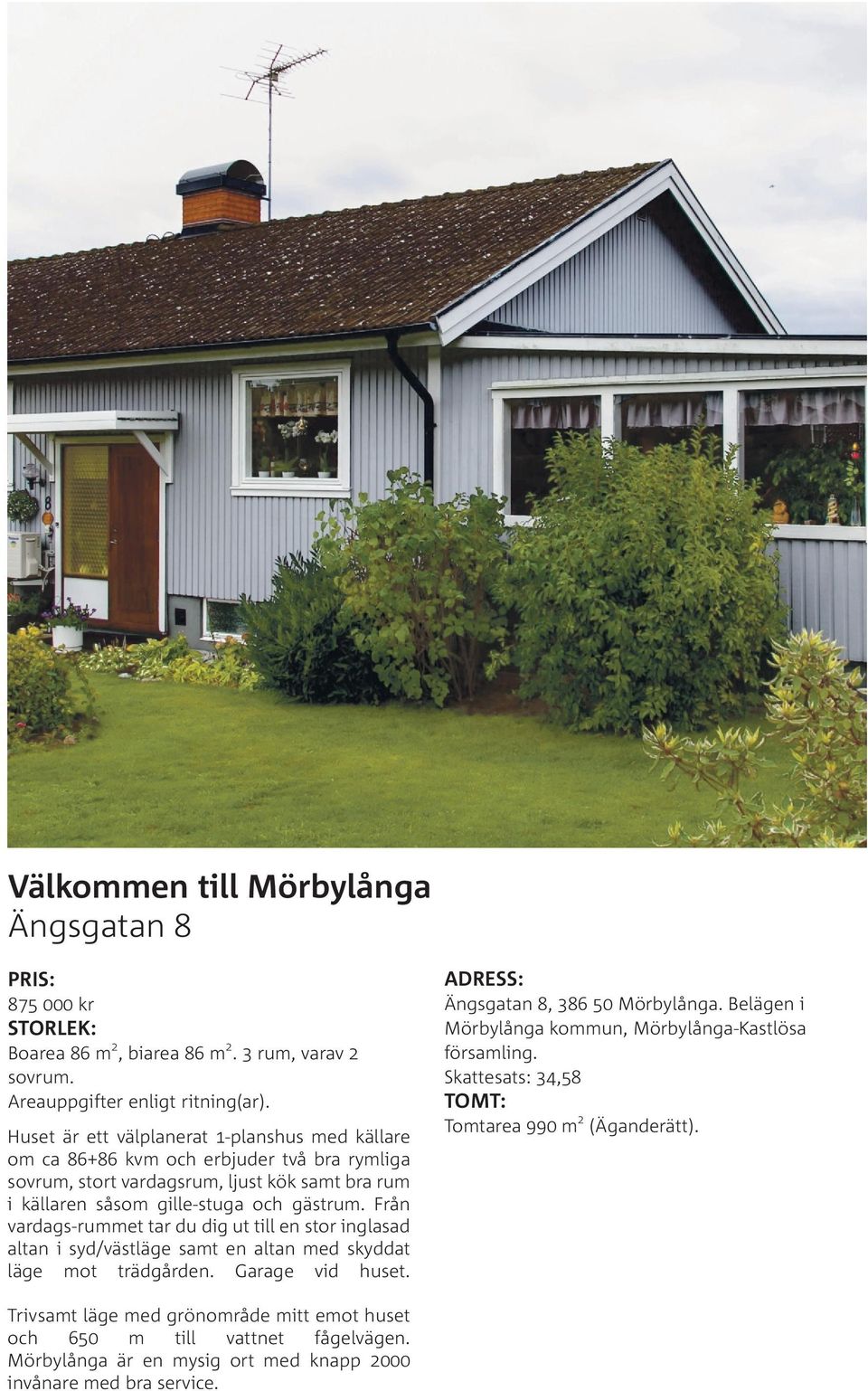 Från vardags-rummet tar du dig ut till en stor inglasad altan i syd/västläge samt en altan med skyddat läge mot trädgården. Garage vid huset. ADRESS: Ängsgatan 8, 386 50 Mörbylånga.