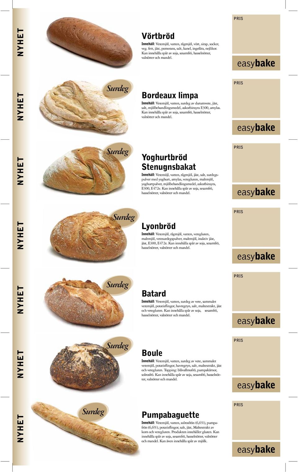 Yoghurtbröd Stenugnsbakat Innehåll: Vetemöjl, vatten, rågmjöl, jäst, salt, surdegspulver med yoghurt, amylas, vetegluten, maltmjöl, yoghurtpulver, mjölbehandlingsmedel, askorbinsyra, E300, E472e.