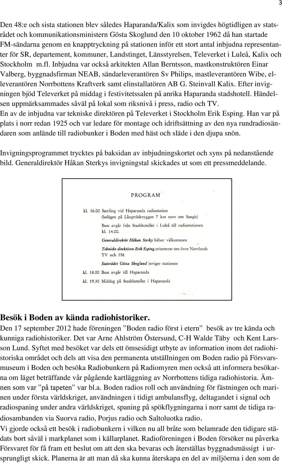 Inbjudna var också arkitekten Allan Berntsson, mastkonstruktören Einar Valberg, byggnadsfirman NEAB, sändarleverantören Sv Philips, mastleverantören Wibe, elleverantören Norrbottens Kraftverk samt