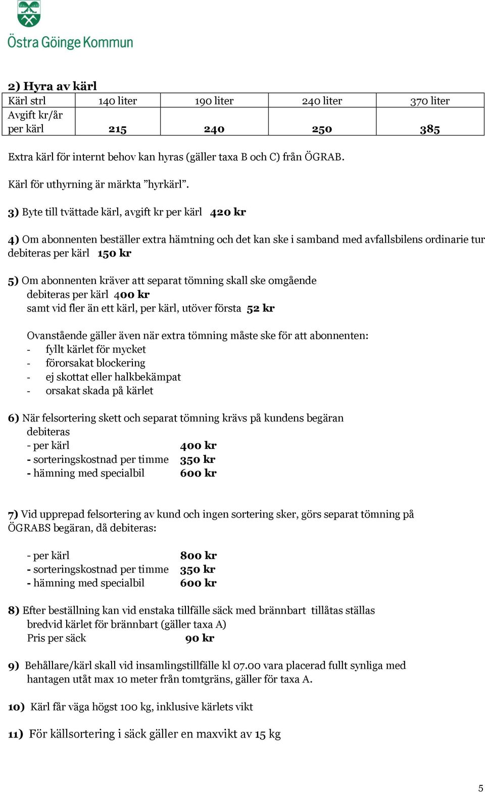 3) Byte till tvättade kärl, avgift kr per kärl 420 kr 4) Om abonnenten beställer extra hämtning och det kan ske i samband med avfallsbilens ordinarie tur debiteras per kärl 150 kr 5) Om abonnenten