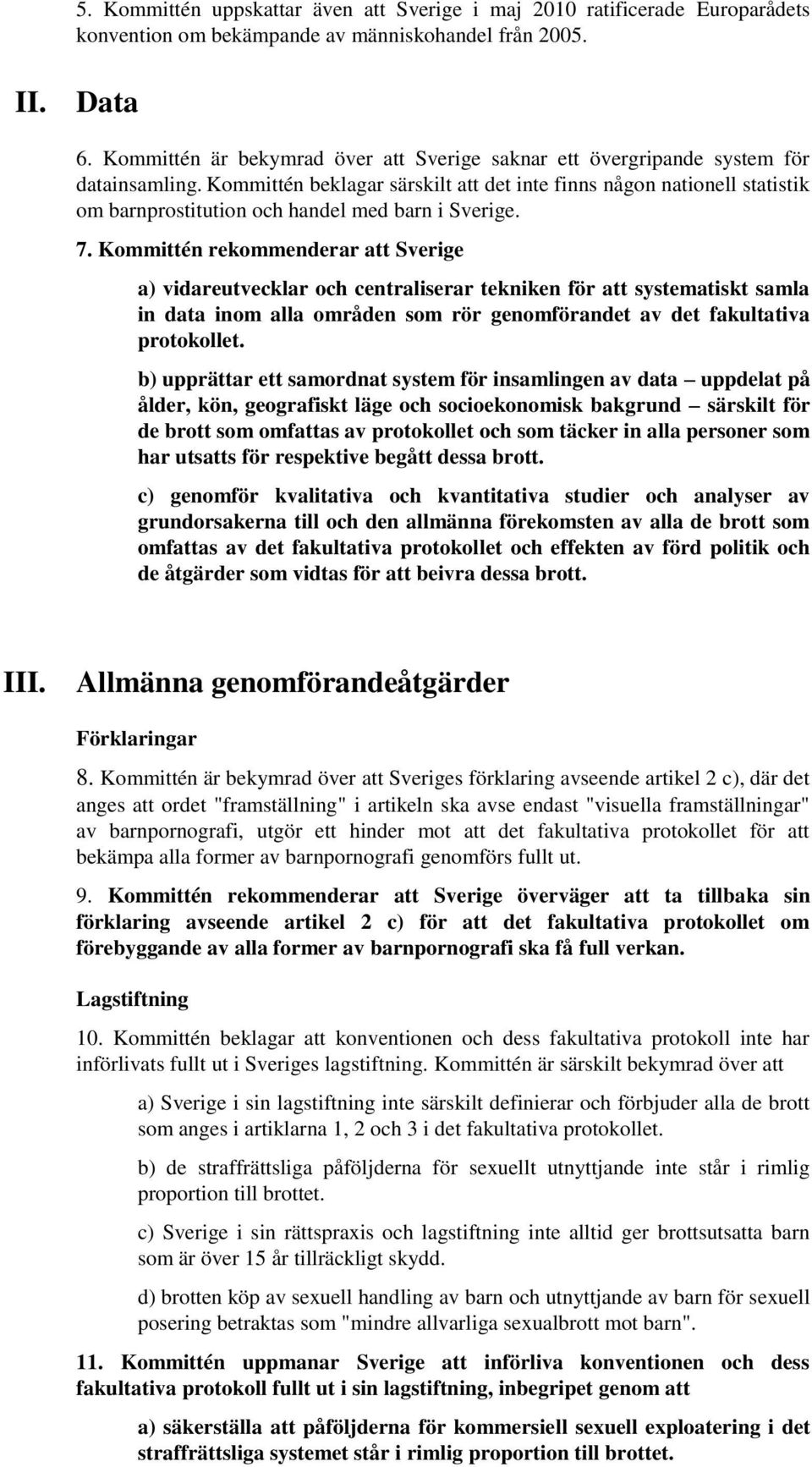 Kommittén beklagar särskilt att det inte finns någon nationell statistik om barnprostitution och handel med barn i Sverige. 7.