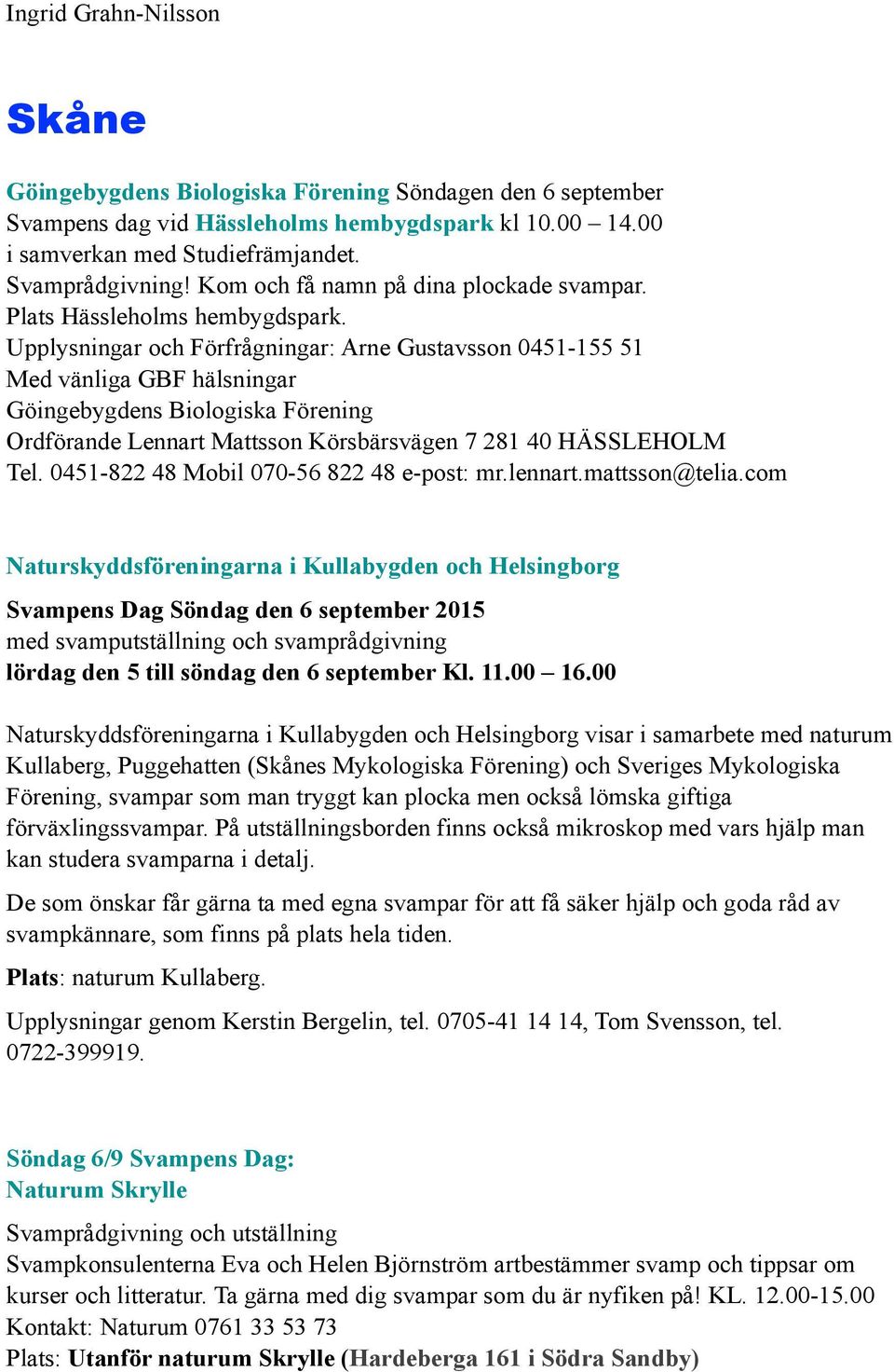 Upplysningar och Förfrågningar: Arne Gustavsson 0451-155 51 Med vänliga GBF hälsningar Göingebygdens Biologiska Förening Ordförande Lennart Mattsson Körsbärsvägen 7 281 40 HÄSSLEHOLM Tel.