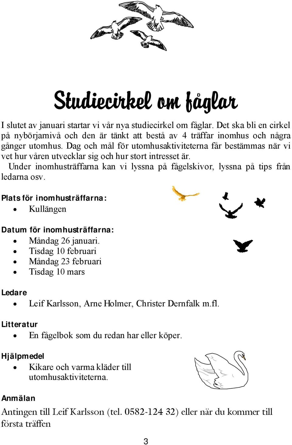 Plats för inomhusträffarna: Kullängen Datum för inomhusträffarna: Måndag 26 januari. Tisdag 10 februari Måndag 23 februari Tisdag 10 mars Ledare Leif Karlsson, Arne Holmer, Christer Dernfalk m.fl.