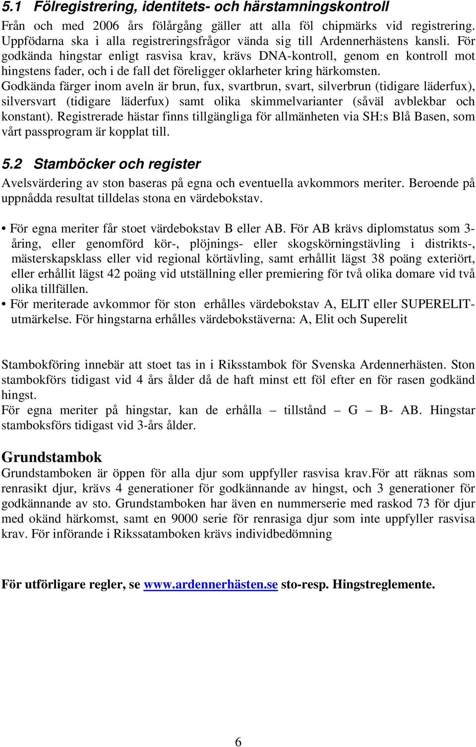 För godkända hingstar enligt rasvisa krav, krävs DNA-kontroll, genom en kontroll mot hingstens fader, och i de fall det föreligger oklarheter kring härkomsten.