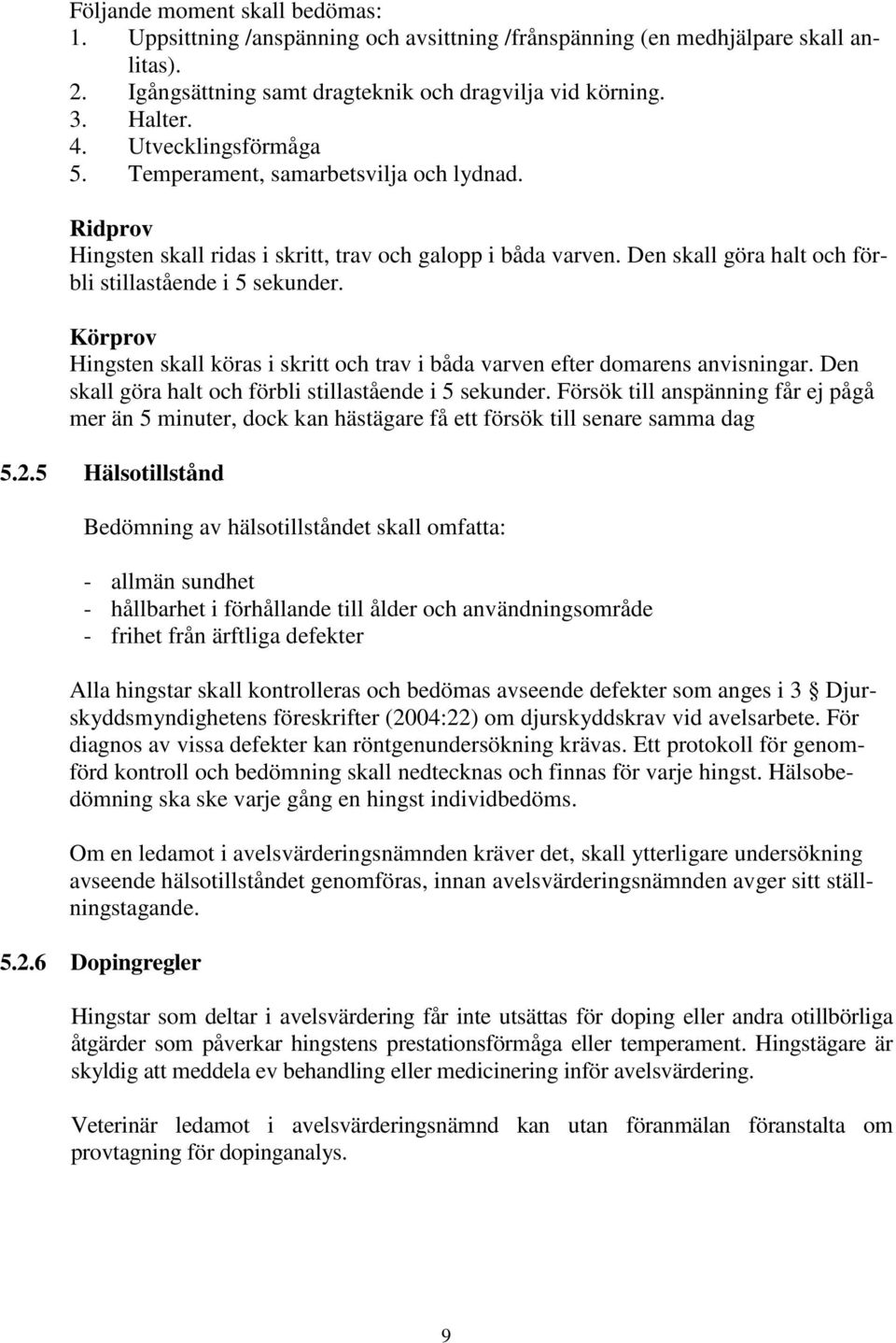 Körprov Hingsten skall köras i skritt och trav i båda varven efter domarens anvisningar. Den skall göra halt och förbli stillastående i 5 sekunder.